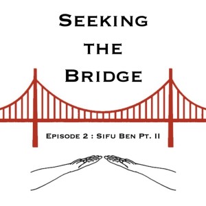 Seeking the Bridge Podcast | Episode 2: Sifu Ben Part 2