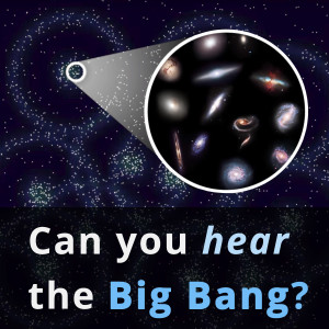 Can you hear the Big Bang?