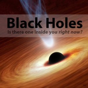 Black Holes - Is there one inside you right now?