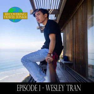 Recovering Travel Junkie: Wesley Tran - My Story and How Traveling has Impacted my Personal Growth and Purpose