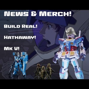 0044: News & Merch: Gundam Build Real, Hathaway, & the Mk V