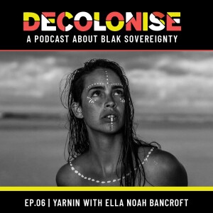 DECOLONISE. EP06 Yarnin with Ella Noah Bancroft