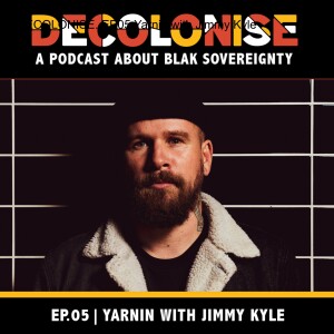 DECOLONISE. EP05 Yarnin with Jimmy Kyle