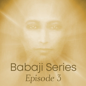 EP3 - Babaji Beyond Definitions Series: Part 2-2