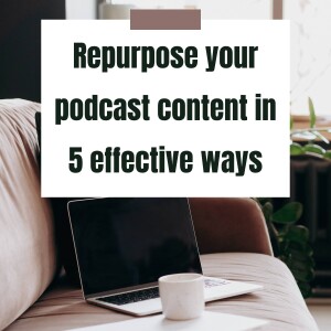How to effectively repurpose your podcast in 5 different ways