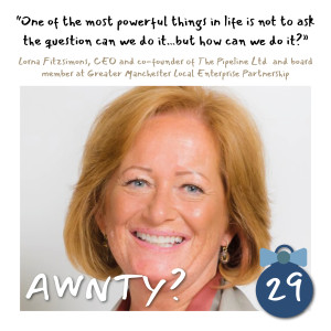 One of the most powerful things in life is not to ask the question can we do it...but how do we do it! Lorna Fitzsimons, CEO and co-founder of The Pipeline Ltd