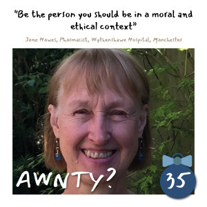 Be the person you should be in a moral and ethical context. Jane Hawes, Pharmacist, Wythenshawe Hospital, Manchester