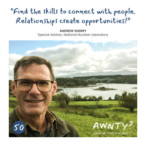 Find the skills to connect with people. Relationships create opportunities! Andrew Sherry, Special Advisor, National Nuclear Laboratory