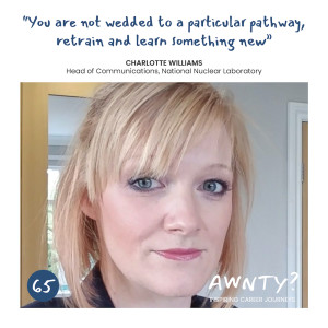 "You are not wedded to a particular pathway, retrain and learn something new." Charlotte Williams, Head of Communications, NNL