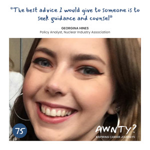 The best advice I would give someone is to seek guidance and counsel. Georgina Hines, Policy Analyst, Nuclear Industry Association