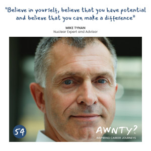 Believe in yourself, believe that you have potential and believe that you can make a difference. Mike Tynan, Nuclear Expert and Advisor