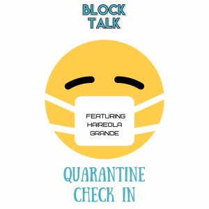 Block Talk- Episode 175 (Quarantine Check In with Haireola Grande)