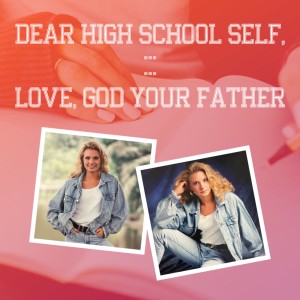 Dear High School Self, … Love, God Your Father // Balboa Campus - Ps. Becky Heinrichs