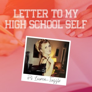 Letter to My High School Self // Salt Lake City Campus - Ps. Lauren Tuggle