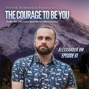 The Courage To Be You (Life, Love And Divine Masculinity) with Alexxander Om