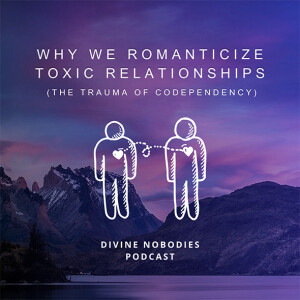 Why We Romanticize Toxic Relationships + The Trauma Of Codependency