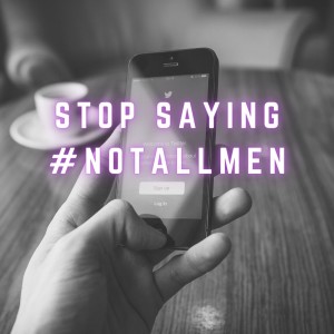 25. Stop Saying #NotAllMen