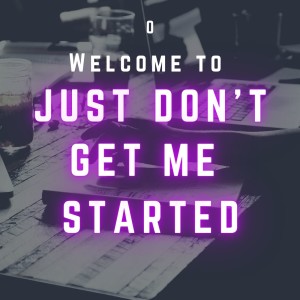 0. Welcome to 'Just Don't Get Me Started'