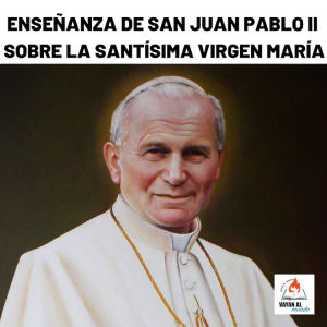 21-Enseñanza de San Juan Pablo II sobre la Santísima Virgen María