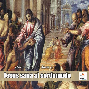 Jesus Sana al Sordomudo-23er Domingo Tiempo Ordinario Ciclo B