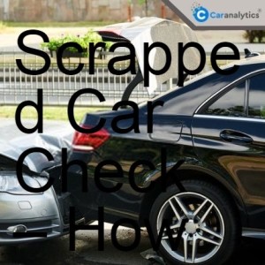 Scrapped Car Check – How To Tell Vehicle Has Been Scrapped?