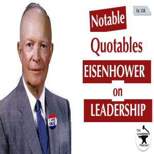 NOTABLE QUOTABLES – DWIGHT D. EISENHOWER ON LEADERSHIP [EPISODE 118]