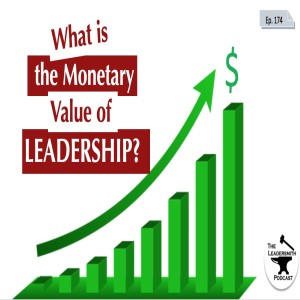 WHAT IS THE MONETARY VALUE OF LEADERSHIP? [EPISODE 174]