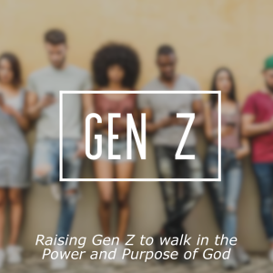 Raising Gen Z to walk in the Power and Purpose of God Part 1