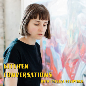 Kitchen Conversations with Tatyana Ostapenko