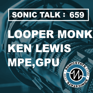 Sonic TALK 659 - Looper Monk, MPE, GPU. Ken Lewis
