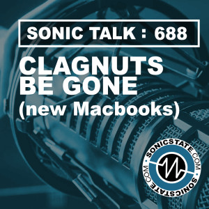 Sonic TALK 688 - Clagnuts Be Gone (New Macbook Pros)