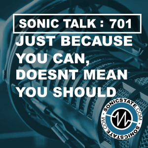 Sonic TALK 701 - Just Because You Can, Doesn’t Mean You Should