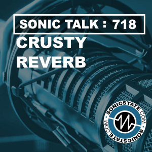 Sonic TALK 718 - Crusty Reverbs