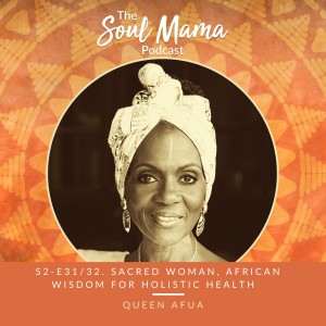 S2/E32. Queen Afua on Sacred Woman, Ancient African Wisdom for Holistic Health