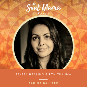 S3/E36. Sakina Ballard on Healing  Birth Trauma