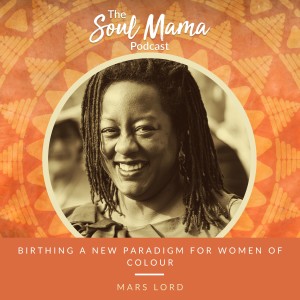 S1/E2. Birthing a New Paradigm for Women of Colour with Mars Lord