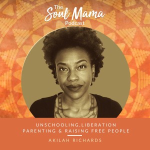 S1/E7. Akilah Richards on Unschooling, Liberation Parenting & Raising Free People