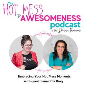 Embracing Your Hot Mess Moments! With guest Samantha King