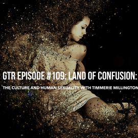 GTR Episode: 109: Land of Confusion-The Culture and Human Sexuality with Timmerie Millington