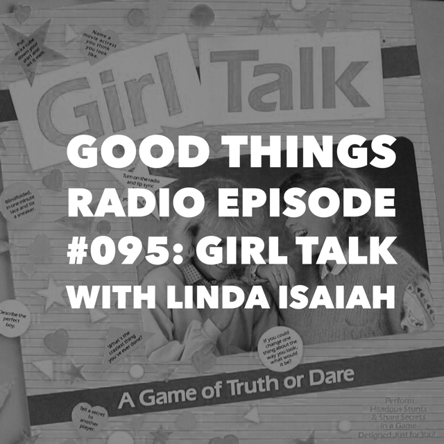 Good Things Radio Episode #095: Girl Talk with Linda Isaiah
