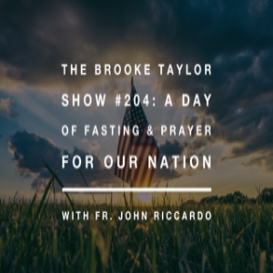 The Brooke Taylor Show Episode #204: A Day of Fasting and Prayer for Our Nation with Fr. John Riccardo
