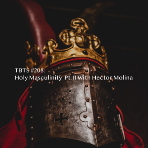 TBTS Episode #208: Holy Masculinity Pt. II with Hector Molina
