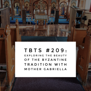 TBTS #209: Exploring the Beauty of the Byzantine Tradition with Mother Gabriella
