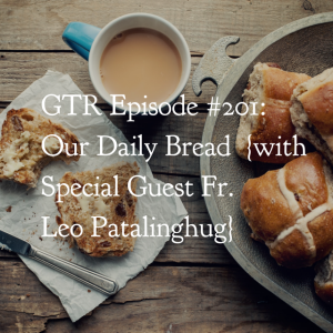 GTR Episode #201: Our Daily Bread {with Special Guest Fr. Leo Patalinghug}
