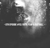 GTR Episode #112: Faith, Fear and Football