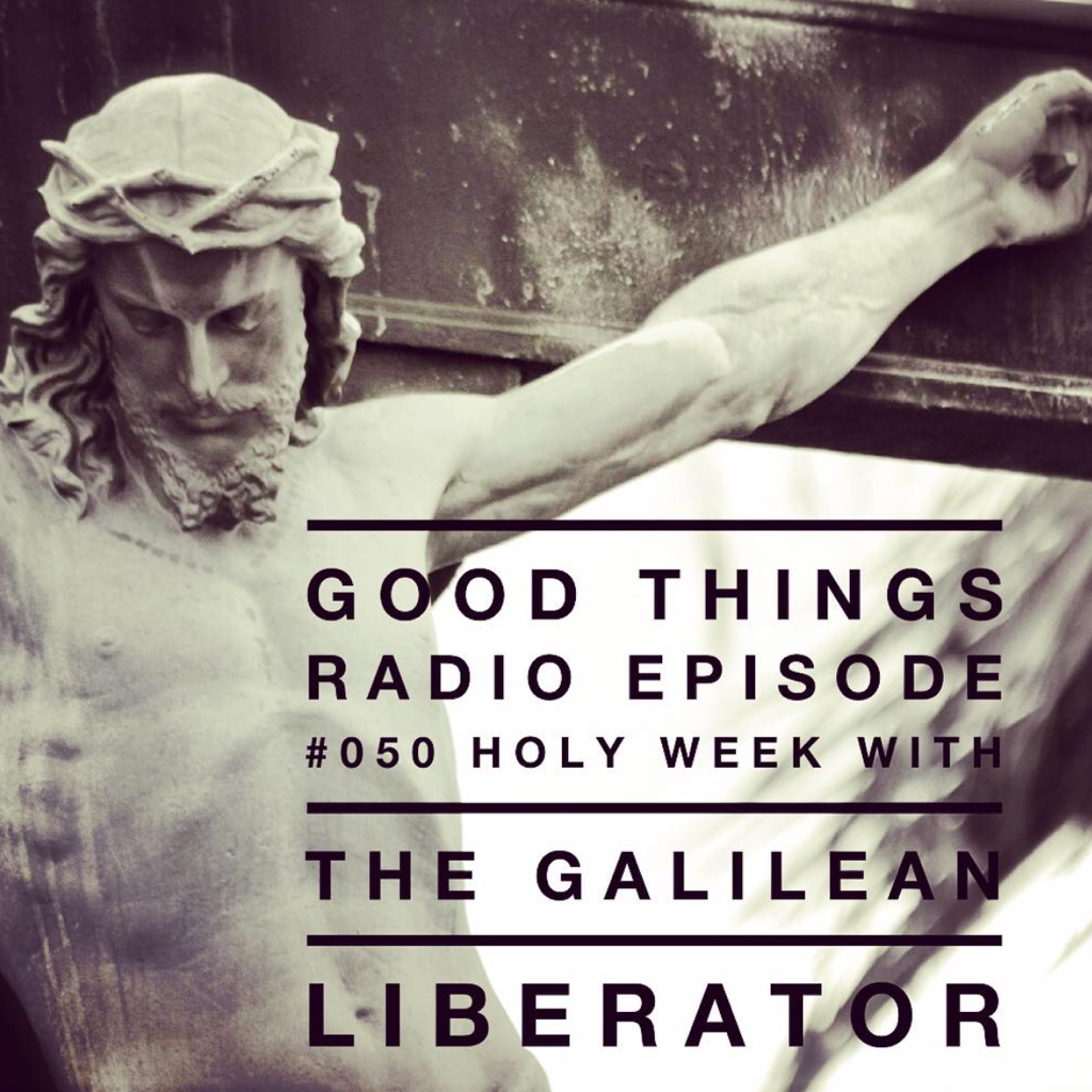 GTR Episode #050: Holy Week with the Galilean Liberator 