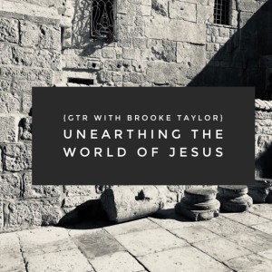 GTR Episode #154: Unearthing the World of Jesus