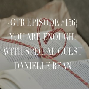 GTR #156 You Are Enough: With Special Guest Danielle Bean