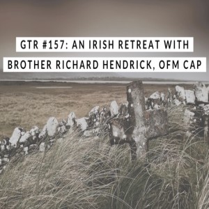 GTR #157: An Irish Retreat with Brother Richard Hendrick