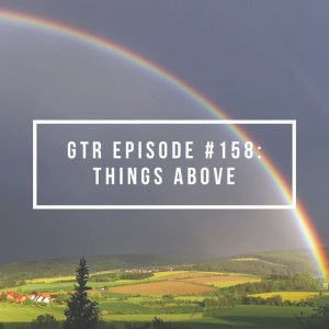 GTR Episode #158: Things Above